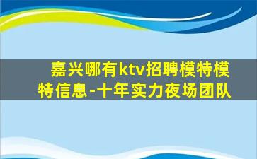 嘉兴哪有ktv招聘模特模特信息-十年实力夜场团队